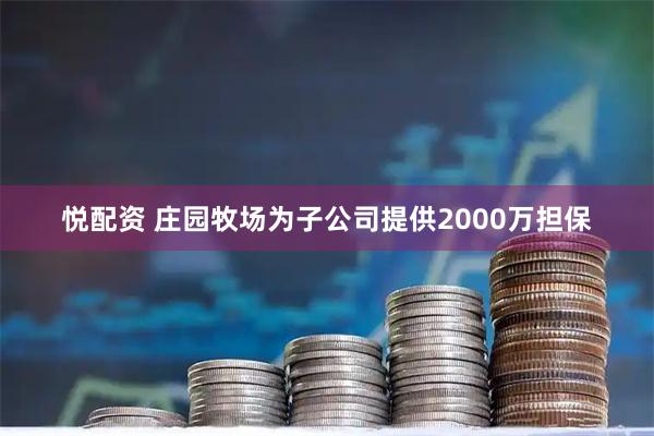 悦配资 庄园牧场为子公司提供2000万担保