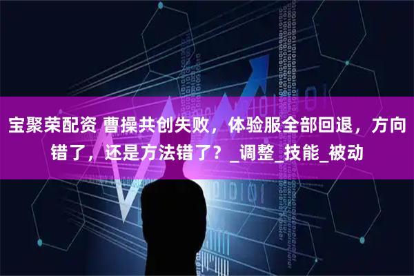 宝聚荣配资 曹操共创失败，体验服全部回退，方向错了，还是方法错了？_调整_技能_被动