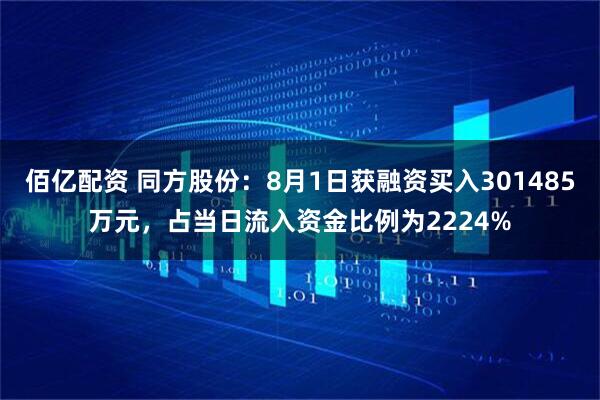 佰亿配资 同方股份：8月1日获融资买入301485万元，占当日流入资金比例为2224%
