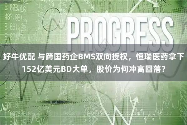 好牛优配 与跨国药企BMS双向授权，恒瑞医药拿下152亿美元BD大单，股价为何冲高回落？