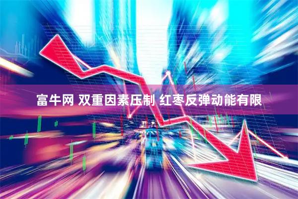 富牛网 双重因素压制 红枣反弹动能有限
