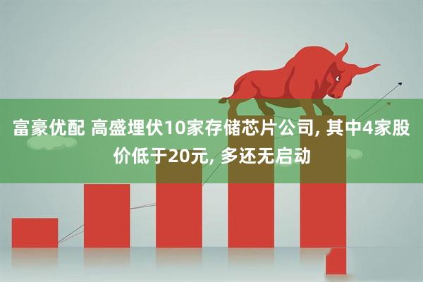 富豪优配 高盛埋伏10家存储芯片公司, 其中4家股价低于20元, 多还无启动