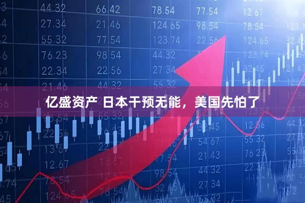 亿盛资产 日本干预无能，美国先怕了